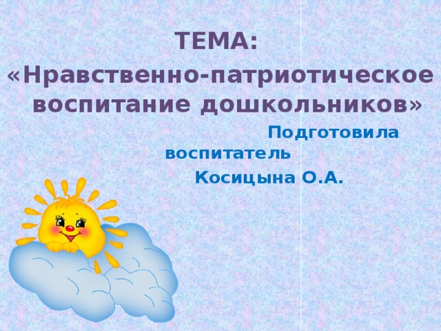 ТЕМА: «Нравственно-патриотическое воспитание дошкольников»  Подготовила воспитатель  Косицына О.А.