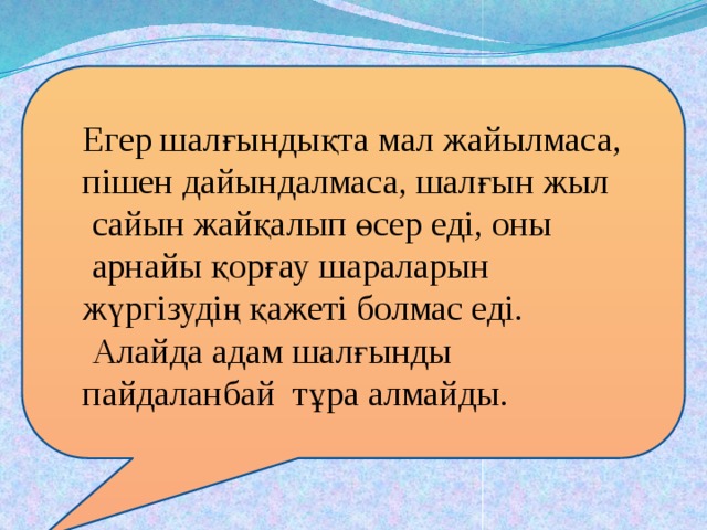 Егер шалғындықта мал жайылмаса, пішен дайындалмаса, шалғын жыл  сайын жайқалып өсер еді, оны  арнайы қорғау шараларын жүргізудің қажеті болмас еді.  Алайда адам шалғынды пайдаланбай тұра алмайды.