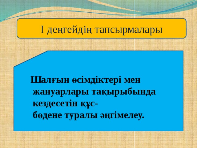 І деңгейдің тапсырмалары Шалғын өсімдіктері мен  жануарлары тақырыбында  кездесетін құс-  бөдене туралы әңгімелеу.