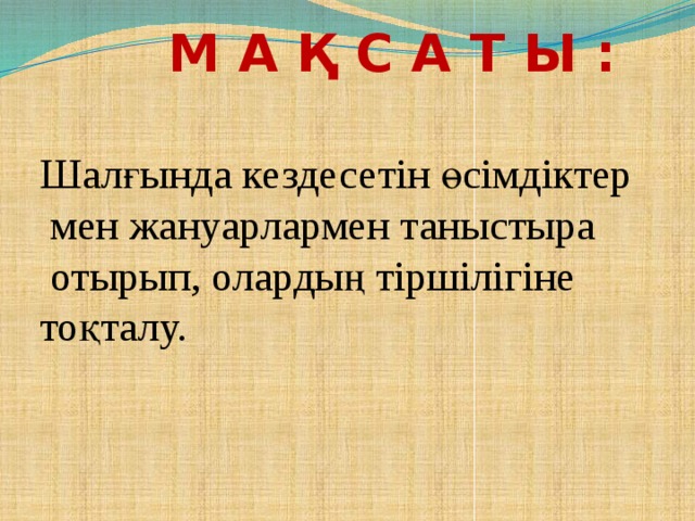 М а қ с а т ы : Шалғында кездесетін өсімдіктер  мен жануарлармен таныстыра  отырып, олардың тіршілігіне тоқталу.