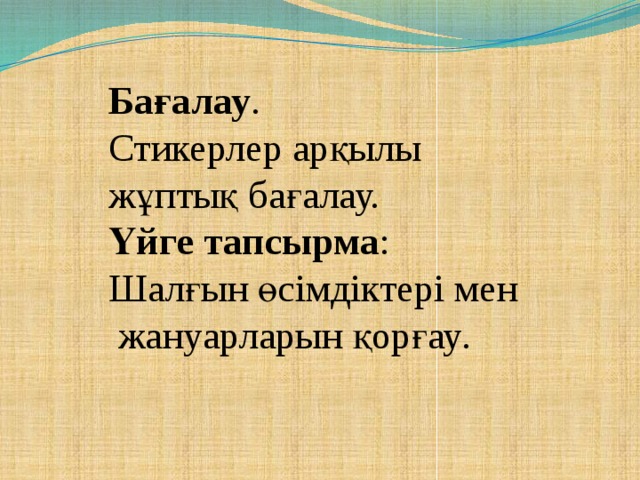 Бағалау . Стикерлер арқылы жұптық бағалау. Үйге тапсырма : Шалғын өсімдіктері мен  жануарларын қорғау .