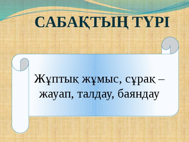 Сабақтың түрі Жұптық жұмыс, сұрақ – жауап, талдау, баяндау