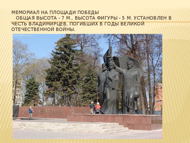 Мемориал на площади Победы  Общая высота - 7 м., высота фигуры - 5 м. Установлен в честь Владимирцев, погибших в годы Великой Отечественной войны.