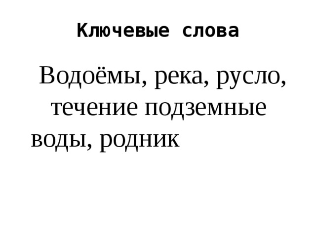 Ключевые слова  Водоёмы, река, русло, течение подземные воды, родник