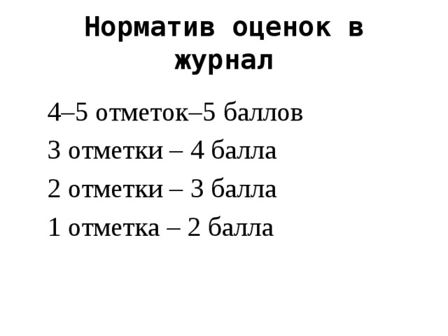 Норматив оценок в журнал  4–5 отметок–5 баллов  3 отметки – 4 балла  2 отметки – 3 балла  1 отметка – 2 балла