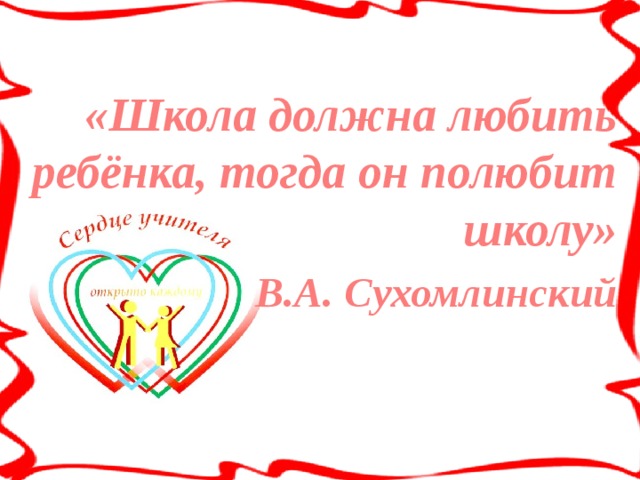 «Школа должна любить ребёнка, тогда он полюбит школу» В.А. Сухомлинский