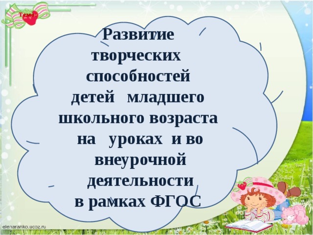 Тема:   Развитие  творческих способностей  детей младшего школьного возраста  на уроках и во внеурочной деятельности  в рамках ФГОС