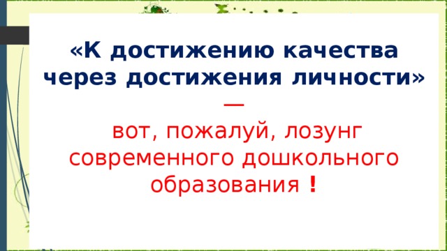 «К достижению качества через достижения личности» —  вот, пожалуй, лозунг современного дошкольного образования !      