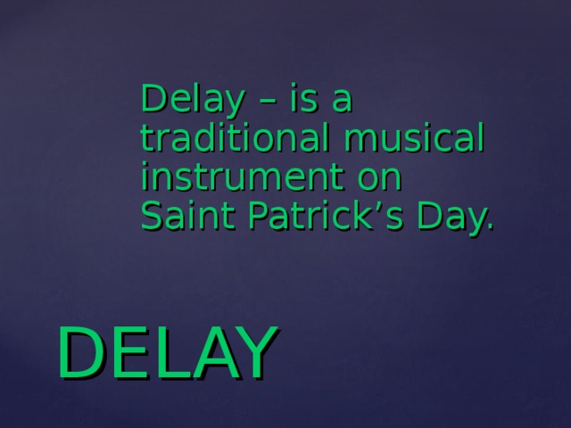 Delay – is a traditional musical instrument on Saint Patrick’s Day. DELAY