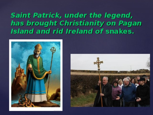 Saint Patrick, under the legend, has brought Christianity on Pagan Island and rid Ireland of snakes.