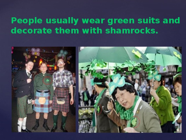 People usually wear green suits and decorate them with shamrocks.