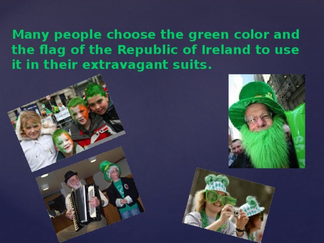Many people choose the green color and the flag of the Republic of Ireland to use it in their extravagant suits.  
