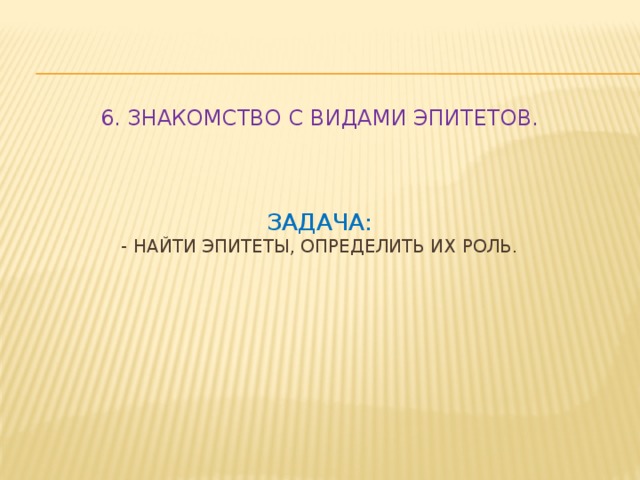 6. Знакомство с видами эпитетов.      Задача:  - найти эпитеты, определить их роль.