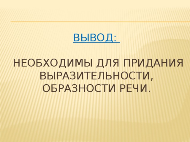 Вывод:   необходимы для придания выразительности, образности речи.