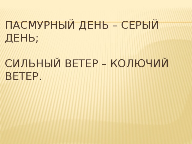 пасмурный день – серый день;   сильный ветер – колючий ветер.