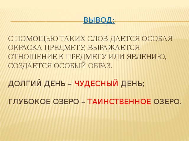 Вывод:   с помощью таких слов дается особая окраска предмету, выражается отношение к предмету или явлению, создается особый образ.   долгий день – чудесный день;   глубокое озеро – таинственное озеро.