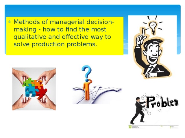 Methods of managerial decision-making - how to find the most qualitative and effective way to solve production problems.