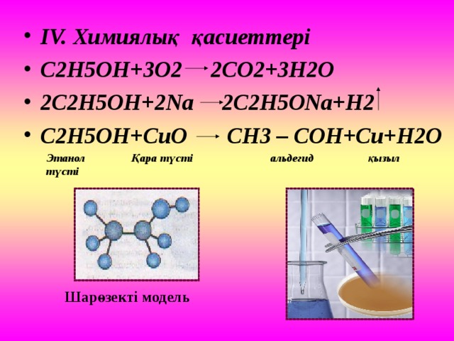 IV. Химиялық қасиеттері C2H5OH+3O2  2CO2+3H2O 2C2H5OH+2Na 2C2H5ONa+H2 C2H5OH+CuO  CH3 – COH+Cu+H2O