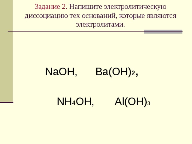 Задание 2 .  Напишите электролитическую диссоциацию тех оснований , которые являются электролитами .  NaOH, Ba(OH) 2 ,   NH 4 OH, Al(OH) 3