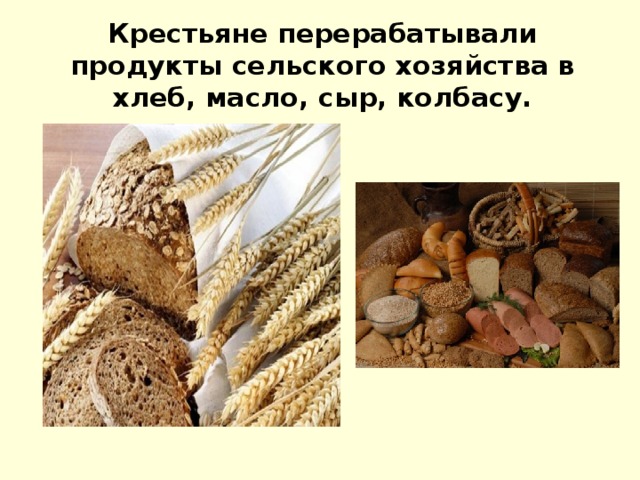 Крестьяне перерабатывали продукты сельского хозяйства в хлеб, масло, сыр, колбасу.