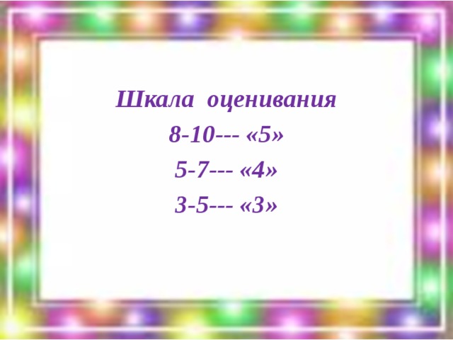 Шкала оценивания 8-10--- «5» 5-7--- «4» 3-5--- «3»