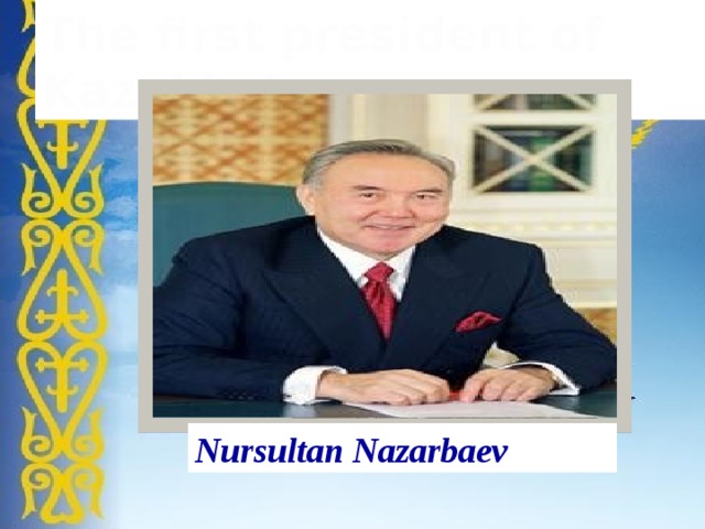 The first president of Kazakhstan Nursultan Nazarbaev