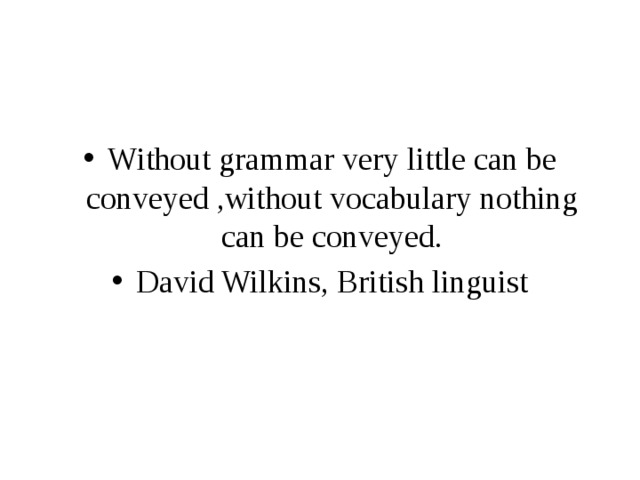 Without grammar very little can be conveyed ,without vocabulary nothing can be conveyed. David Wilkins, British linguist