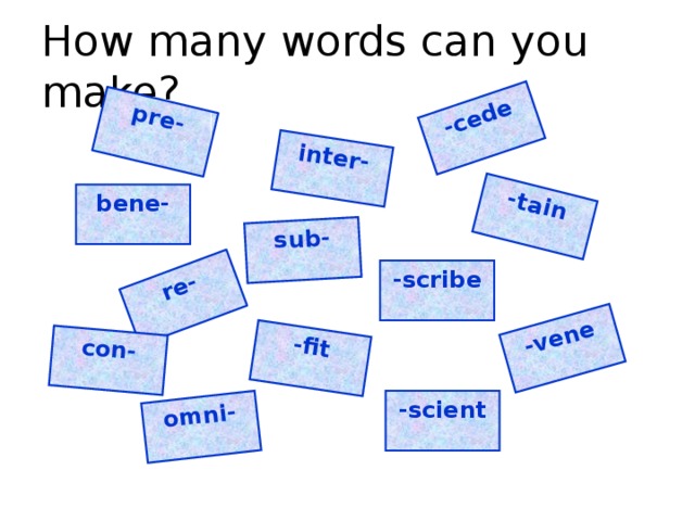 re- pre- inter- omni- -cede -tain -vene con- -fit sub- How many words can you make? bene- -scribe -scient