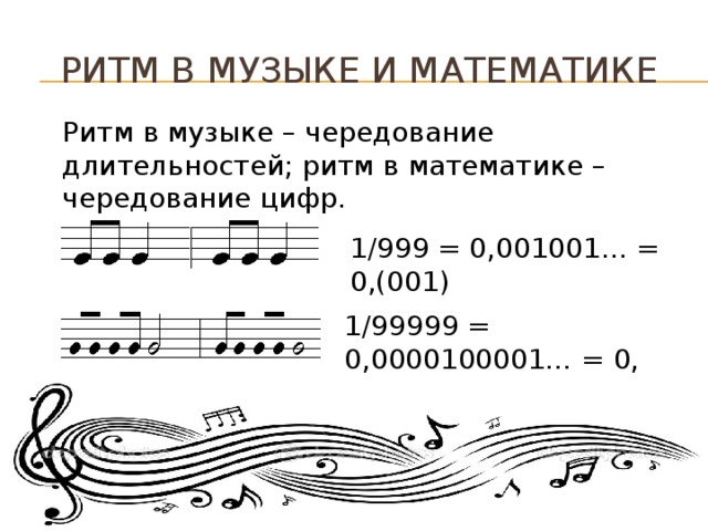 Ритм в музыке и математике Ритм в музыке – чередование длительностей; ритм в математике – чередование цифр. 1/999 = 0,001001… = 0,(001) 1/99999 = 0,0000100001… = 0,(00001)