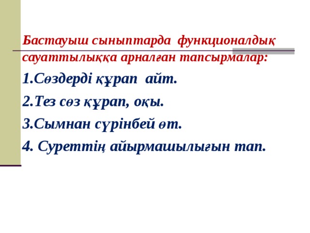 Бастауыш сыныптарда функционалдық сауаттылыққа арналған тапсырмалар: 1. Сөздерді құрап айт. 2. Тез с өз құрап, оқы. 3. Сымнан сүрінбей өт. 4. Суреттің айырмашылығын тап.