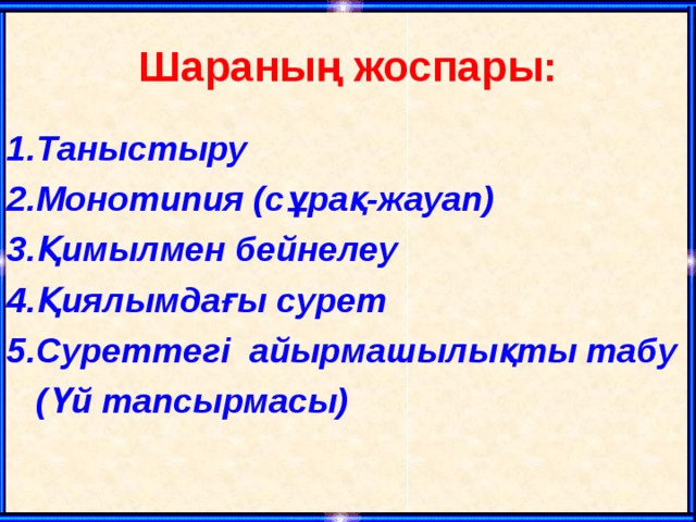 Шараның жоспары: 1.Таныстыру 2.Монотипия (сұрақ-жауап) 3.Қимылмен бейнелеу 4.Қиялымдағы сурет 5.Суреттегі айырмашылықты табу  (Үй тапсырмасы)