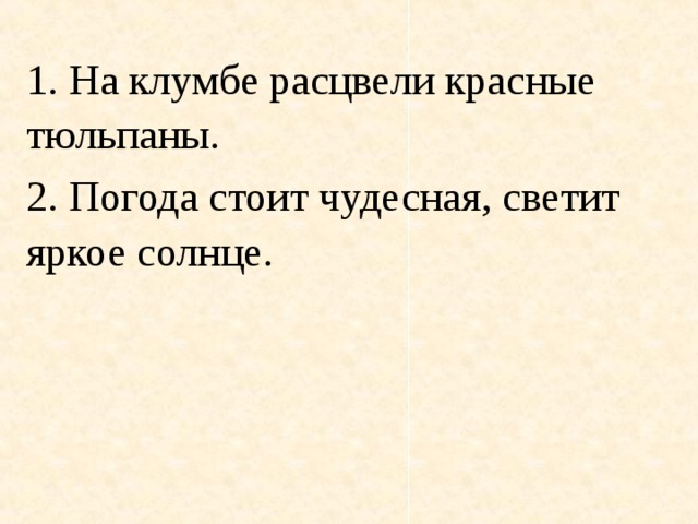 1. На клумбе расцвели красные тюльпаны. 2 . Погода стоит чудесная, светит яркое солнце.