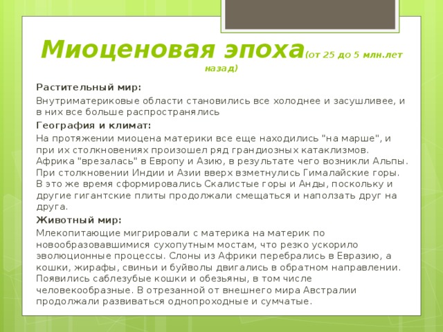 Миоценовая эпоха (от 25 до 5 млн.лет назад) Растительный мир: Внутриматериковые области становились все холоднее и засушливее, и в них все больше распространялись География и климат: На протяжении миоцена материки все еще находились 