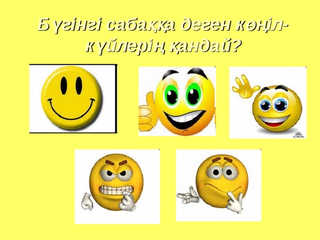 Бүгінгі сабаққа деген көңіл-күйлерің қандай?