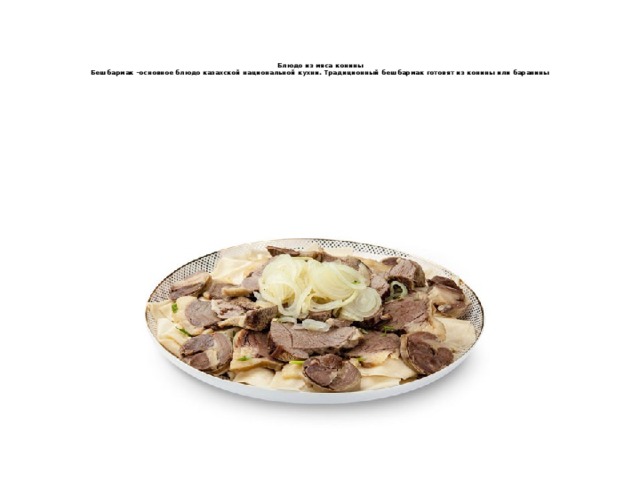 Блюдо из мяса конины  Бешбармак –основное блюдо казахской национальной кухни. Традиционный бешбармак готовят из конины или баранины