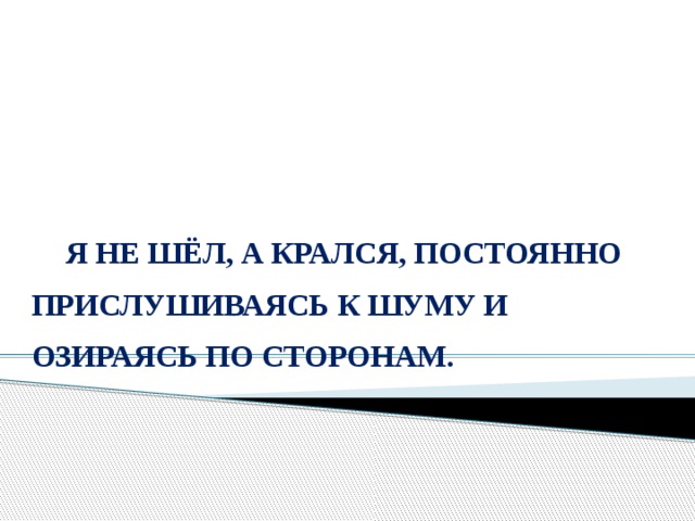 Я НЕ ШЁЛ, А КРАЛСЯ, ПОСТОЯННО ПРИСЛУШИВАЯСЬ К ШУМУ И ОЗИРАЯСЬ ПО СТОРОНАМ.