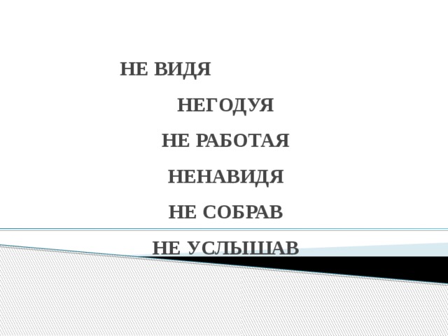 НЕ ВИДЯ  НЕГОДУЯ  НЕ РАБОТАЯ  НЕНАВИДЯ  НЕ СОБРАВ  НЕ УСЛЫШАВ