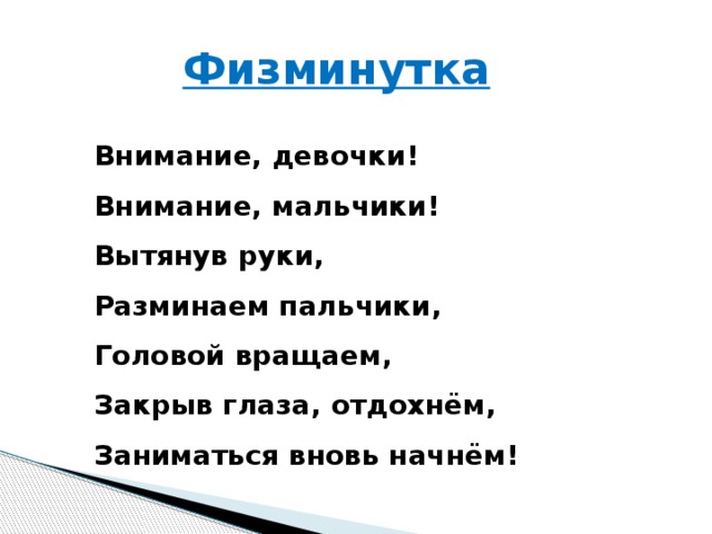 Физминутка  Внимание, девочки! Внимание, мальчики! Вытянув руки, Разминаем пальчики, Головой вращаем, Закрыв глаза, отдохнём, Заниматься вновь начнём!