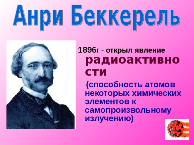 1896 г - открыл  явление  радиоактивности  (способность атомов некоторых химических элементов к самопроизвольному излучению)