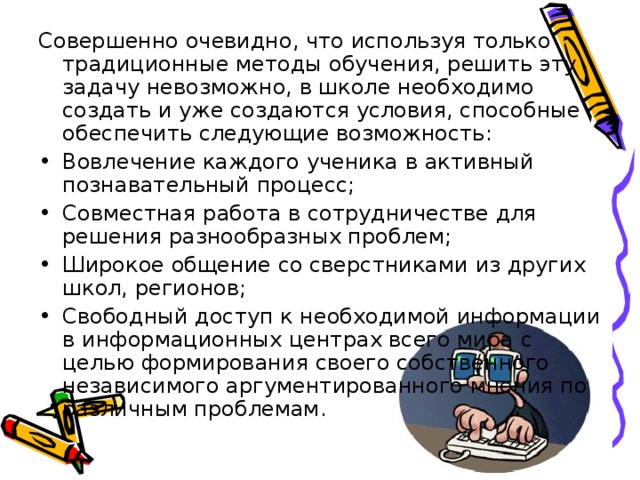 Совершенно очевидно, что используя только традиционные методы обучения, решить эту задачу невозможно, в школе необходимо создать и уже создаются условия, способные обеспечить следующие возможность: