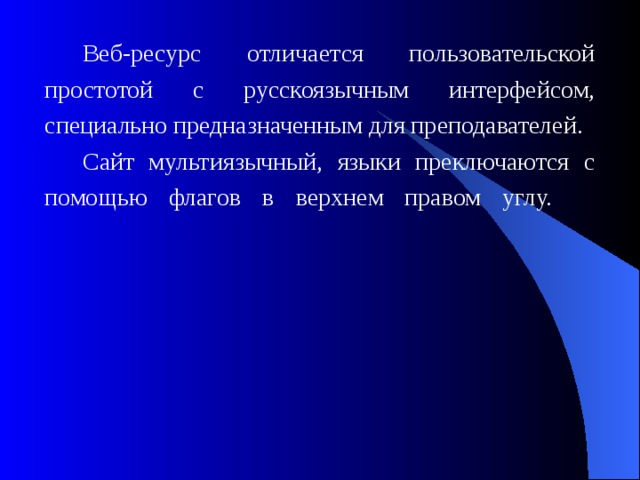 Веб-ресурс отличается пользовательской простотой с русскоязычным интерфейсом, специально предназначенным для преподавателей. C айт мультиязычный, языки преключаются с помощью флагов в верхнем правом углу.