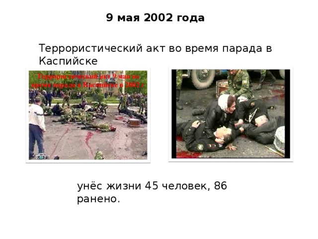 9 мая 2002 года Террористический акт во время парада в Каспийске унёс жизни 45 человек, 86 ранено.