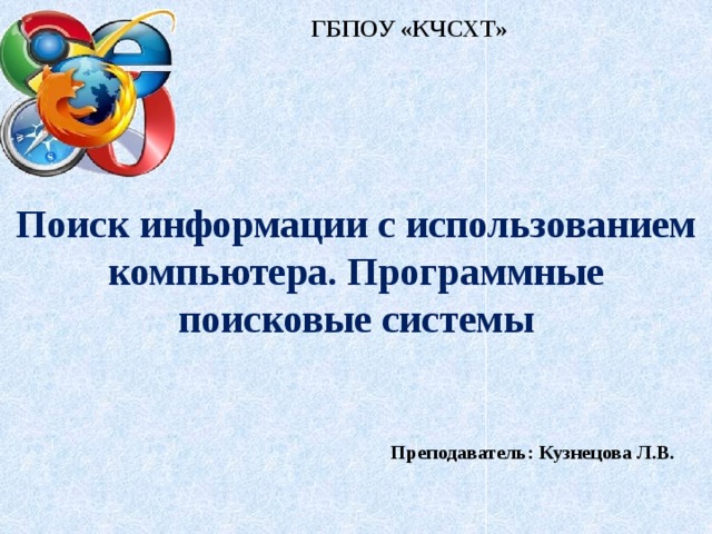 ГБПОУ «КЧСХТ» Поиск информации с использованием компьютера. Программные поисковые системы Преподаватель: Кузнецова Л.В.