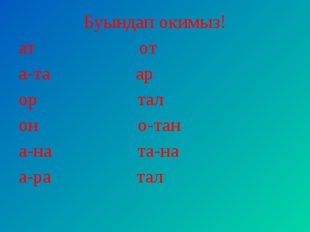 Буындап оқимыз! ат от а-та ар ор тал он о-тан а-на та-на а-ра тал