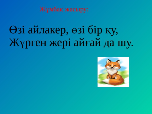 Жұмбақ жасыру:    Өзі айлакер, өзі бір қу,   Жүрген жері айғай да шу.  