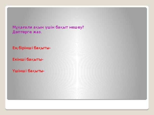 Мұқағали ақын үшін бақыт нешеу? Дәптерге жаз. Ең бірінші бақыты- Екінші бақыты- Үшінші бақыты-