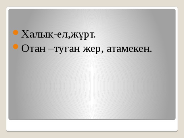 Халық-ел,жұрт. Отан –туған жер, атамекен.