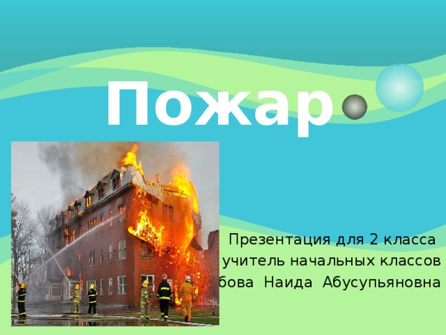 Пожар   Презентация для 2 класса учитель начальных классов Аюбова Наида Абусупьяновна
