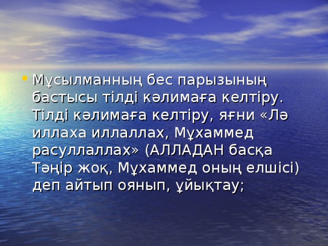 Мұсылманның бес парызының бастысы тілді кәлимаға келтіру.  Тілді кәлимаға келтіру, яғни «Лә иллаха иллаллах, Мұхаммед расуллаллах» (АЛЛАДАН басқа Тәңір жоқ, Мұхаммед оның елшісі) деп айтып оянып, ұйықтау;