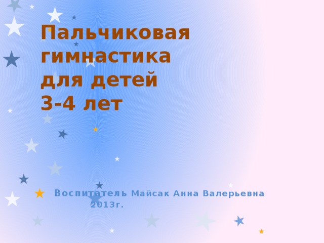 Пальчиковая гимнастика  для детей  3-4 лет Воспитатель Майсак Анна Валерьевна 2013г.
